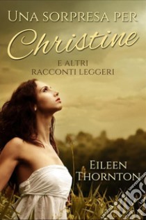 Una Sorpresa Per ChristineE Altri Racconti Leggeri. E-book. Formato EPUB ebook di Eileen Thornton