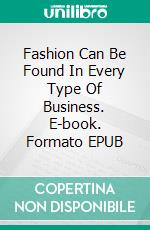 Fashion Can Be Found In Every Type Of Business. E-book. Formato EPUB ebook di Heather Coro