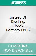 Instead Of Dwelling. E-book. Formato EPUB ebook