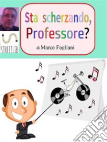 Sta scherzando, Professore?. E-book. Formato EPUB ebook di Marco Fogliani