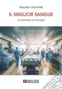 Il Miglior Sangue. Un Romanzo di Chirurgia. E-book. Formato EPUB ebook di Maurizio Gavinelli