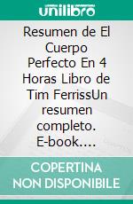 Resumen de El Cuerpo Perfecto En 4 Horas Libro de Tim FerrissUn resumen completo. E-book. Formato EPUB ebook di Thomas Franciso