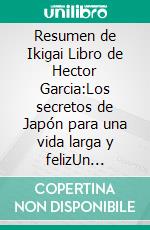 Resumen de Ikigai Libro de Hector Garcia:Los secretos de  Japón para una vida larga y felizUn resumen completo. E-book. Formato EPUB ebook di Thomas Franciso