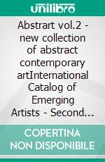 Abstrart vol.2 - new collection of abstract contemporary artInternational Catalog of Emerging Artists - Second Edition. E-book. Formato EPUB