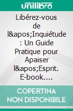 Libérez-vous de l&apos;Inquiétude : Un Guide Pratique pour Apaiser l&apos;Esprit. E-book. Formato EPUB ebook