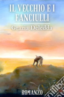 Il vecchio e i fanciulliGrazia Deledda. E-book. Formato EPUB ebook di Deledda Grazia