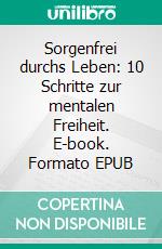 Sorgenfrei durchs Leben: 10 Schritte zur mentalen Freiheit. E-book. Formato EPUB ebook di Ranjot Singh Chahal