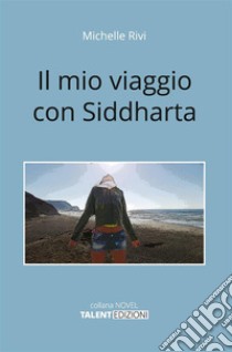 Il mio viaggio con Siddharta. E-book. Formato EPUB ebook di Michelle Rivi