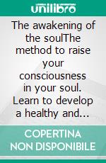The awakening of the soulThe method to raise your consciousness in your soul. Learn to develop a healthy and authentic spirituality.. E-book. Formato EPUB ebook