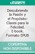 Descubriendo la Pasión y el Propósito: Claves para la Felicidad. E-book. Formato EPUB ebook