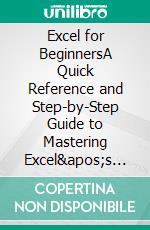 Excel for BeginnersA Quick Reference and Step-by-Step Guide to Mastering Excel's Fundamentals, Formulas, Functions, Charts, Tables, and More with Practical Examples. E-book. Formato EPUB ebook di Thomas A. Bowden