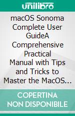 macOS Sonoma Complete User GuideA Comprehensive Practical Manual with Tips and Tricks to Master the MacOS Sonoma and Troubleshoot Common Problems. E-book. Formato EPUB ebook