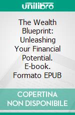 The Wealth Blueprint: Unleashing Your Financial Potential. E-book. Formato EPUB ebook di Christopher Ford