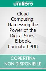 Cloud Computing: Harnessing the Power of the Digital Skies. E-book. Formato EPUB ebook