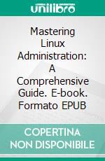 Mastering Linux Administration: A Comprehensive Guide. E-book. Formato EPUB ebook di Christopher Ford