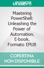 Mastering PowerShell: Unleashing the Power of Automation. E-book. Formato EPUB ebook di Christopher Ford