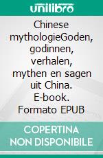 Chinese mythologieGoden, godinnen, verhalen, mythen en sagen uit China. E-book. Formato EPUB ebook