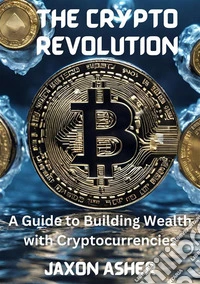 The Crypto RevolutionA Guide to Building Wealth with Cryptocurrencies. E-book. Formato EPUB ebook