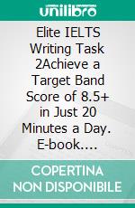 Elite IELTS Writing Task 2Achieve a Target Band Score of 8.5+ in Just 20 Minutes a Day. E-book. Formato EPUB ebook di Ranjot Singh Chahal