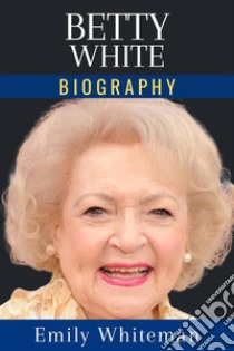 Betty White BiographyA Century of Laughter and Life. E-book. Formato EPUB ebook di Emily Whiteman