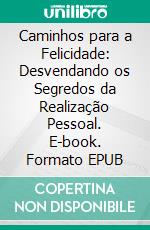 Caminhos para a Felicidade: Desvendando os Segredos da Realização Pessoal. E-book. Formato EPUB ebook