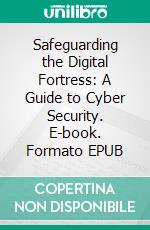 Safeguarding the Digital Fortress: A Guide to Cyber Security. E-book. Formato EPUB ebook