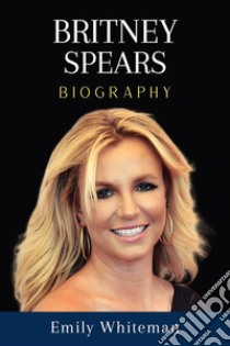 Britney Spears BiographyBeyond the Spotlight. E-book. Formato EPUB ebook di Emily Whiteman