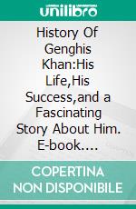 History Of Genghis Khan:His Life,His Success,and a Fascinating Story About Him. E-book. Formato EPUB ebook di Nakamoto Hitori