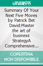 Summary Of Your Next Five Moves by Patrick Bet David:Master the art of business StrategyA Comprehensive Summary. E-book. Formato EPUB ebook