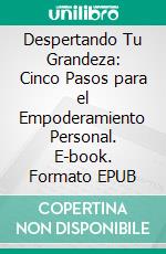 Despertando Tu Grandeza: Cinco Pasos para el Empoderamiento Personal. E-book. Formato EPUB ebook