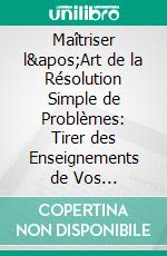 Maîtriser l'Art de la Résolution Simple de Problèmes: Tirer des Enseignements de Vos Expériences. E-book. Formato EPUB ebook di Ranjot Singh Chahal