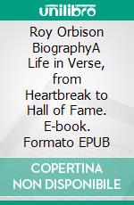 Roy Orbison BiographyA Life in Verse, from Heartbreak to Hall of Fame. E-book. Formato EPUB ebook