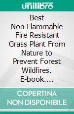 Best Non-Flammable Fire Resistant Grass Plant From Nature to Prevent Forest Wildfires. E-book. Formato EPUB ebook di Jannah Firdaus Mediapro