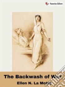 The Backwash of WarAn Account of a First World War Field Hospital. E-book. Formato EPUB ebook di Ellen La Motte