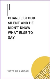 Charlie Stood Silent And He Didn't Know What Else To SayCharlie Stood Silent And He Didn't Know What Else To Say. E-book. Formato EPUB ebook di Victoria Landon