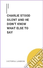 Charlie Stood Silent And He Didn&apos;t Know What Else To SayCharlie Stood Silent And He Didn&apos;t Know What Else To Say. E-book. Formato EPUB ebook