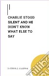 Charlie Stood Silent And He Didn&apos;t Know What Else To SayCharlie Stood Silent And He Didn&apos;t Know What Else To Say. E-book. Formato EPUB ebook