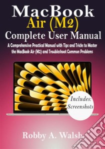 MacBook Air (M2) Complete User ManualA Comprehensive Practical Manual with Tips and Tricks to Master the MacBook Air (M2) and Troubleshoot Common Problems. E-book. Formato EPUB ebook di Robby A. Walsh