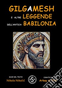 Gilgameshe altre leggende dell’antica Babilonia. E-book. Formato EPUB ebook di Nikola Nicolic