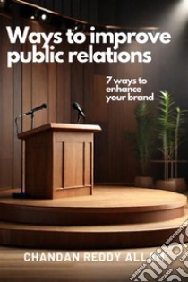 Ways to improve public relations7 ways to enhance your brand. E-book. Formato EPUB ebook di Chandan Reddy Allam