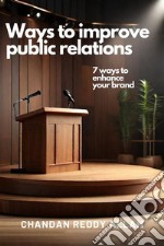 Ways to improve public relations7 ways to enhance your brand. E-book. Formato EPUB ebook