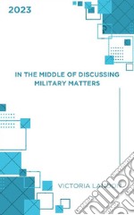 In The Middle Of Discussing Military MattersIn The Middle Of Discussing Military Matters. E-book. Formato EPUB ebook