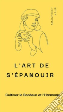 L'Art de S'épanouir : Cultiver le Bonheur et l'Harmonie. E-book. Formato EPUB ebook di Amanpreet Kaur