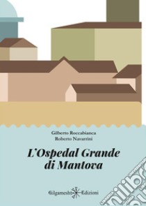 L'Ospedal Grande di Mantova. E-book. Formato EPUB ebook di Gilberto Roccabianca