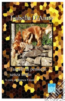 Tasselli di pensiero senza titoloA cura di Bianca Fasano. E-book. Formato EPUB ebook di Isabella D'Aiuto