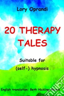 20 Therapy TalesSuitable for (self-) hypnosis. E-book. Formato EPUB ebook di Oprandi Lory