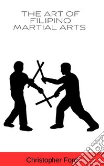 The Art of Filipino Martial Arts. E-book. Formato EPUB ebook di Christopher Ford