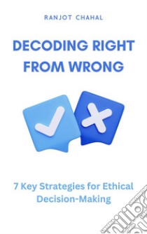 Decoding Right from Wrong: 7 Key Strategies for Ethical Decision-Making. E-book. Formato EPUB ebook di Ranjot Singh Chahal