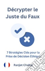 Décrypter le Juste du Faux : 7 Stratégies Clés pour la Prise de Décision Éthique. E-book. Formato EPUB ebook