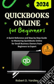 QuickBooks Online for BeginnersA Quick Reference and Step-by-Step Guide to Mastering QuickBooks Online for Small Business Owners from Beginners to Expert. E-book. Formato EPUB ebook di Robert D. Yardley